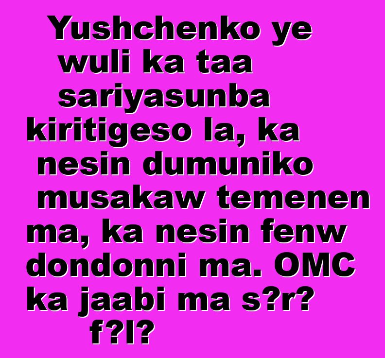 Yushchenko ye wuli ka taa sariyasunba kiritigɛso la, ka ɲɛsin dumuniko musakaw tɛmɛnen ma, ka ɲɛsin fɛnw dondonni ma. OMC ka jaabi ma sɔrɔ fɔlɔ