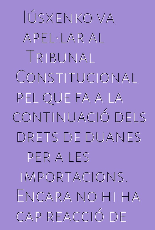 Iúsxenko va apel·lar al Tribunal Constitucional pel que fa a la continuació dels drets de duanes per a les importacions. Encara no hi ha cap reacció de l'OMC