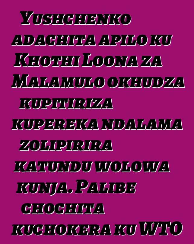 Yushchenko adachita apilo ku Khothi Loona za Malamulo okhudza kupitiriza kupereka ndalama zolipirira katundu wolowa kunja. Palibe chochita kuchokera ku WTO pakadali pano
